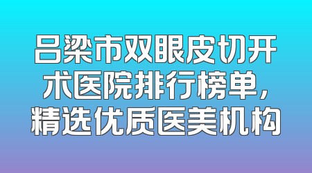 吕梁市双眼皮切开术医院排行榜单，精选优质医美机构