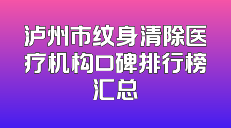 泸州市纹身清除医疗机构口碑排行榜汇总