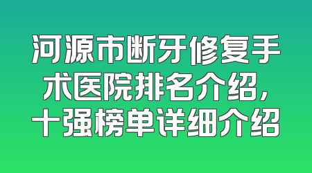 河源市断牙修复手术医院排名介绍，十强榜单详细介绍