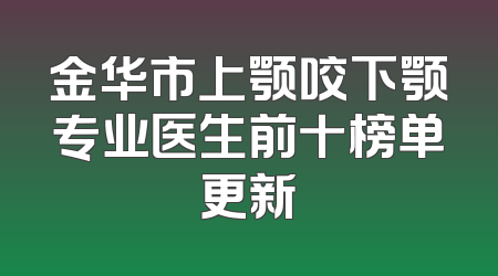 金华市上颚咬下颚专业医生前十榜单更新