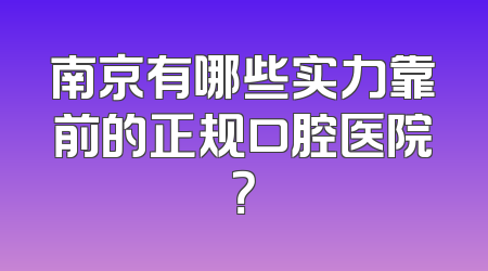 南京有哪些实力靠前的正规口腔医院？