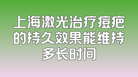 上海激光治疗痘疤的持久效果能维持多长时间