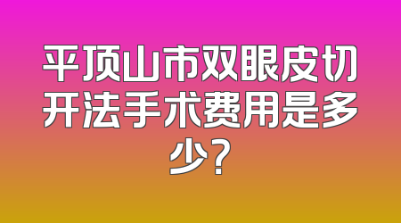 平顶山市双眼皮切开法手术费用是多少？