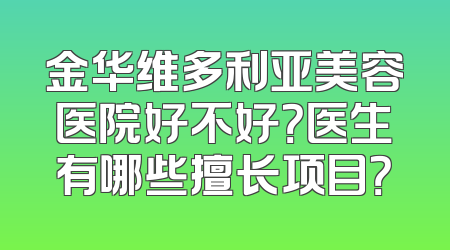金华维多利亚美容医院好不好？医生有哪些擅长项目？