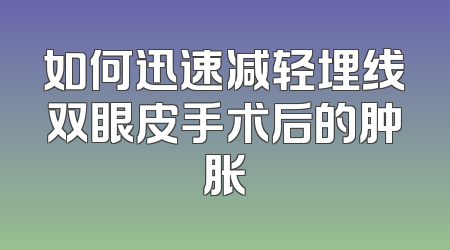 如何迅速减轻埋线双眼皮手术后的肿胀