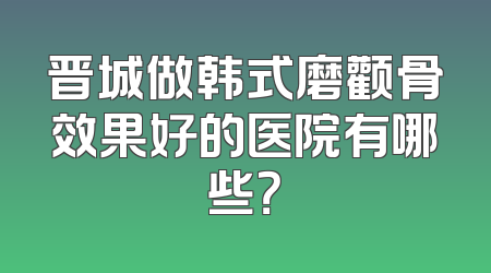 晋城做韩式磨颧骨效果好的医院有哪些？