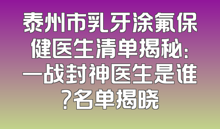 泰州市乳牙涂氟保健医生清单揭秘：一战封神医生是谁？名单揭晓