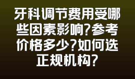 牙科调节费用受哪些因素影响？参考价格多少？如何选正规机构？