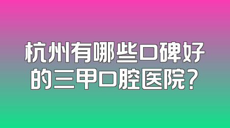 杭州有哪些口碑好的三甲口腔医院？