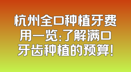 杭州全口种植牙费用一览：了解满口牙齿种植的预算！