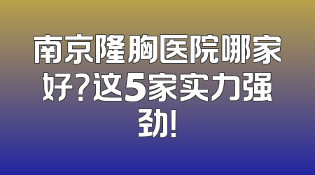 南京隆胸医院哪家好？这5家实力强劲！