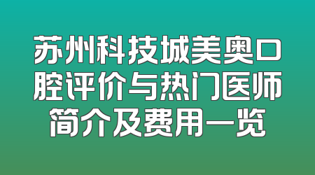 苏州科技城美奥口腔评价与热门医师简介及费用一览