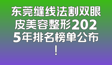 东莞缝线法割双眼皮美容整形2025年排名榜单公布！
