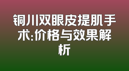 铜川双眼皮提肌手术：价格与效果解析