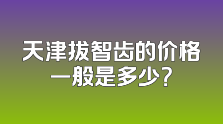 天津拔智齿的价格一般是多少？