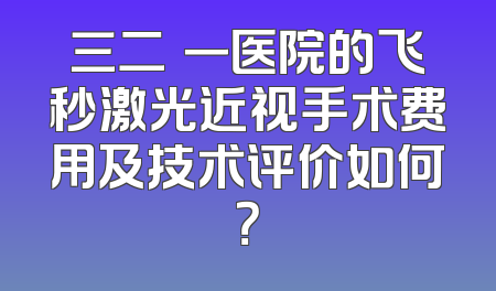 三二〇一医院的飞秒激光近视手术费用及技术评价如何？