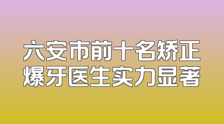六安市前十名矫正爆牙医生实力显著