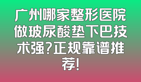 广州哪家整形医院做玻尿酸垫下巴技术强？正规靠谱推荐！