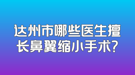 达州市哪些医生擅长鼻翼缩小手术？