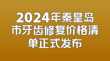 2024年秦皇岛市牙齿修复价格清单正式发布