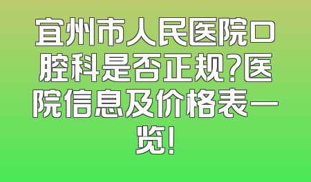 宜州市人民医院口腔科是否正规？医院信息及价格表一览！