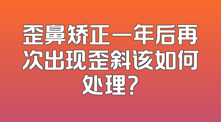 歪鼻矫正一年后再次出现歪斜该如何处理？