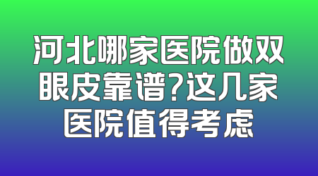 河北哪家医院做双眼皮靠谱？这几家医院值得考虑