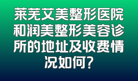 莱芜艾美整形医院和润美整形美容诊所的地址及收费情况如何？