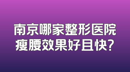 南京哪家整形医院瘦腰效果好且快？