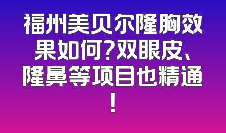 福州美贝尔隆胸效果如何？双眼皮、隆鼻等项目也精通！