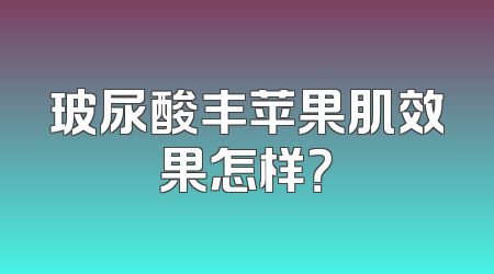 玻尿酸丰苹果肌效果怎样？