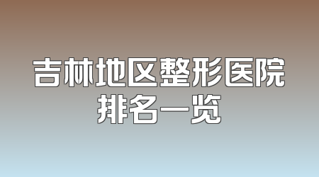 吉林地区整形医院排名一览