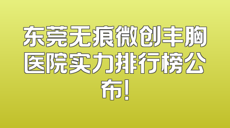 东莞无痕微创丰胸医院实力排行榜公布！