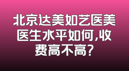 北京达美如艺医美医生水平如何，收费高不高？