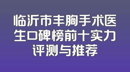 临沂市丰胸手术医生口碑榜前十实力评测与推荐
