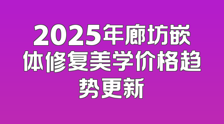 2025年廊坊嵌体修复美学价格趋势更新