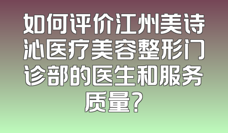 如何评价江州美诗沁医疗美容整形门诊部的医生和服务质量？