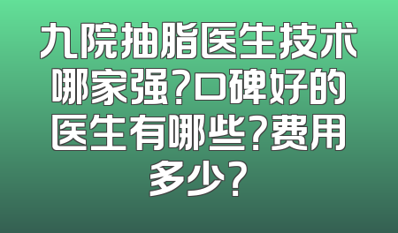 九院抽脂医生技术哪家强？口碑好的医生有哪些？费用多少？