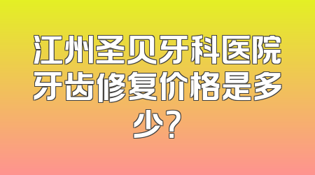 江州圣贝牙科医院牙齿修复价格是多少？