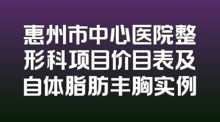 惠州市中心医院整形科项目价目表及自体脂肪丰胸实例