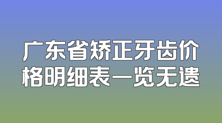 广东省矫正牙齿价格明细表一览无遗