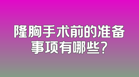 隆胸手术前的准备事项有哪些？