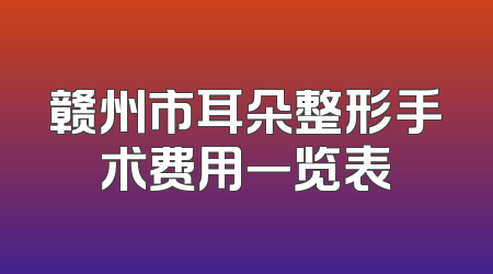 赣州市耳朵整形手术费用一览表