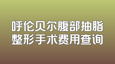 呼伦贝尔腹部抽脂整形手术费用查询