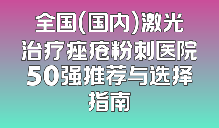 全国（国内）激光治疗痤疮粉刺医院50强推荐与选择指南