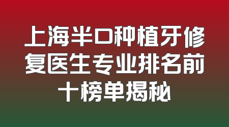 上海半口种植牙修复医生专业排名前十榜单揭秘