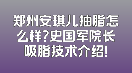 郑州安琪儿抽脂怎么样？史国军院长吸脂技术介绍！