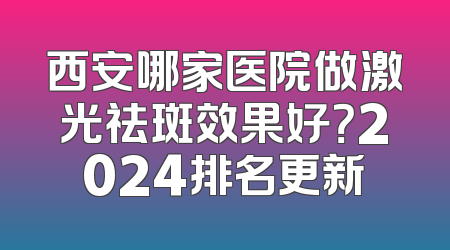 西安哪家医院做激光祛斑效果好？2024排名更新