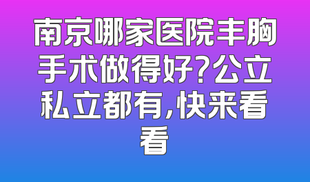 南京哪家医院丰胸手术做得好？公立私立都有，快来看看