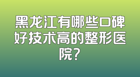 黑龙江有哪些口碑好技术高的整形医院？